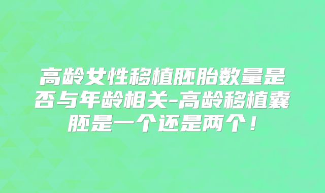高龄女性移植胚胎数量是否与年龄相关-高龄移植囊胚是一个还是两个!
