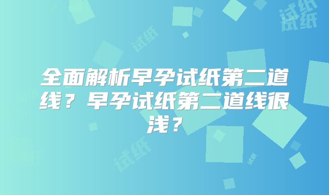 全面解析早孕试纸第二道线？早孕试纸第二道线很浅？