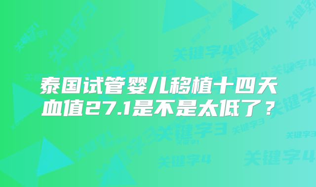 泰国试管婴儿移植十四天血值27.1是不是太低了?