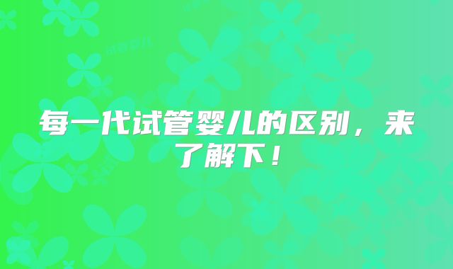 每一代试管婴儿的区别,来了解下!