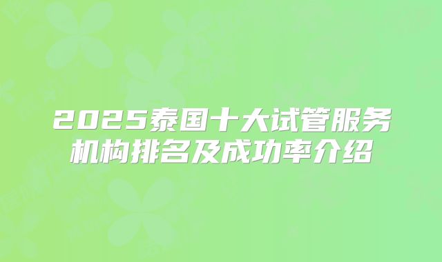 2025泰国十大试管服务机构排名及成功率介绍