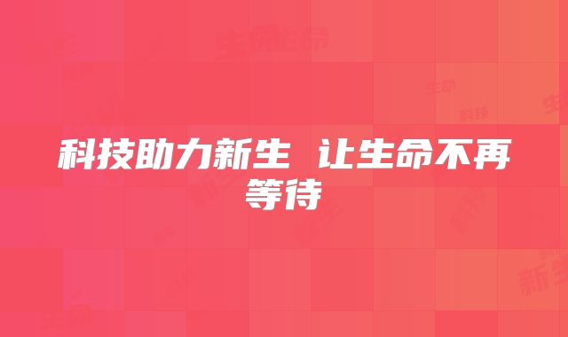 科技助力新生 让生命不再等待
