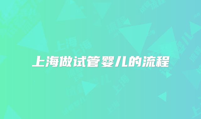 上海做试管婴儿的流程