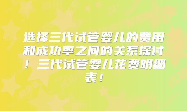 选择三代试管婴儿的费用和成功率之间的关系探讨！三代试管婴儿花费明细表！