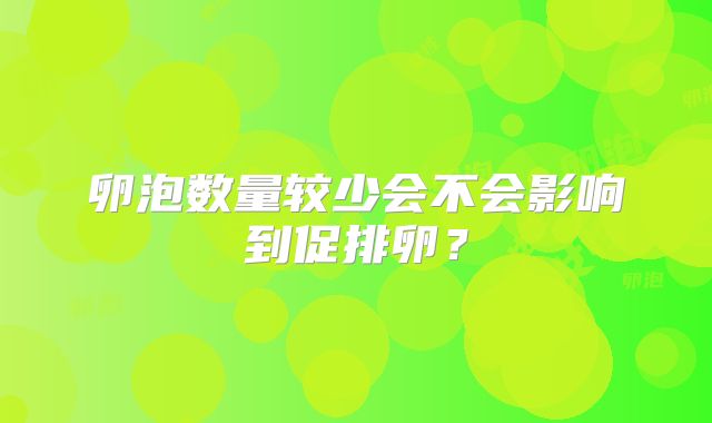 卵泡数量较少会不会影响到促排卵？