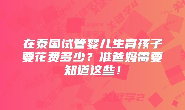 在泰国试管婴儿生育孩子要花费多少？准爸妈需要知道这些！