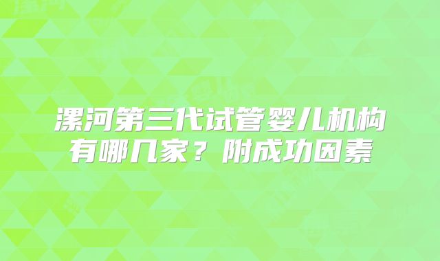 漯河第三代试管婴儿机构有哪几家？附成功因素