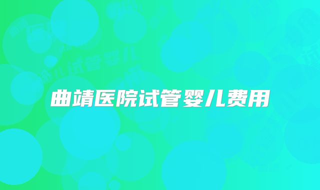曲靖医院试管婴儿费用
