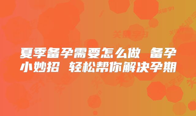 夏季备孕需要怎么做 备孕小妙招 轻松帮你解决孕期