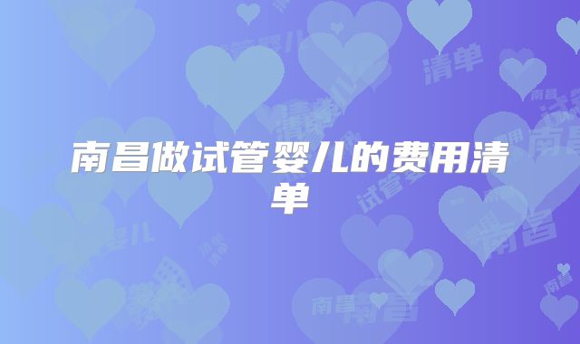 南昌做试管婴儿的费用清单