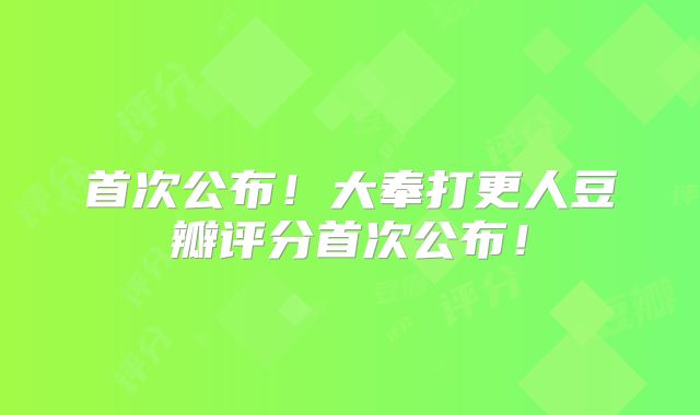 首次公布！大奉打更人豆瓣评分首次公布！