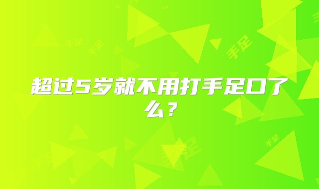 超过5岁就不用打手足口了么？