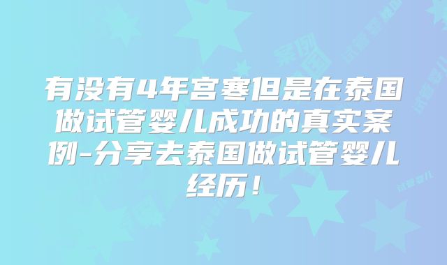 有没有4年宫寒但是在泰国做试管婴儿成功的真实案例-分享去泰国做试管婴儿经历!