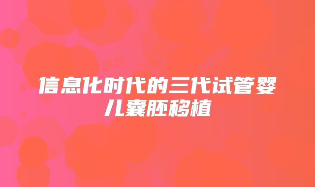 信息化时代的三代试管婴儿囊胚移植