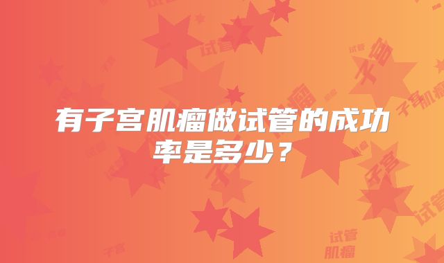 有子宫肌瘤做试管的成功率是多少？