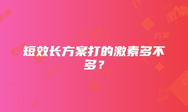 短效长方案打的激素多不多?