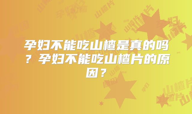 孕妇不能吃山楂是真的吗?孕妇不能吃山楂片的原因?