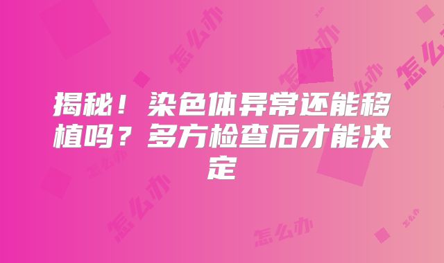 揭秘!染色体异常还能移植吗?多方检查后才能决定