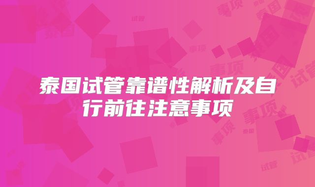 泰国试管靠谱性解析及自行前往注意事项