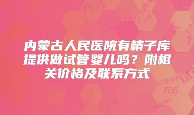 内蒙古人民医院有精子库提供做试管婴儿吗？附相关价格及联系方式
