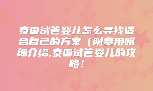 泰国试管婴儿怎么寻找适合自己的方案(附费用明细介绍,泰国试管婴儿的攻略!