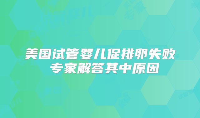美国试管婴儿促排卵失败 专家解答其中原因