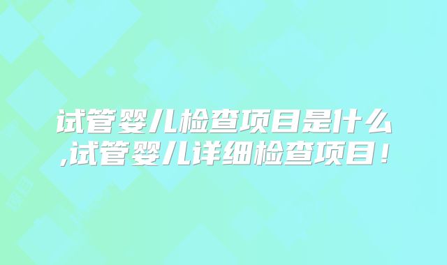试管婴儿检查项目是什么,试管婴儿详细检查项目!