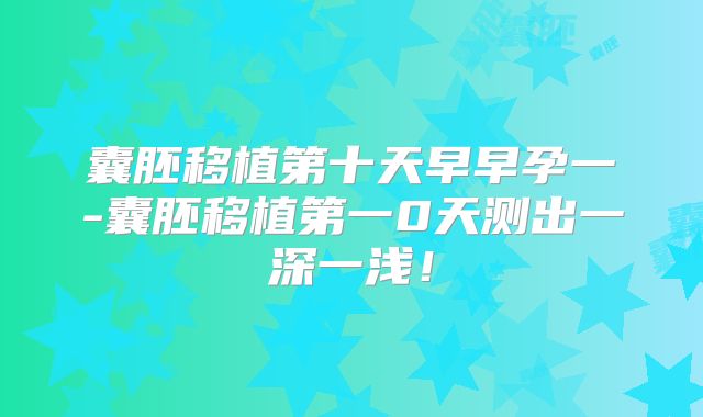 囊胚移植第十天早早孕一-囊胚移植第一0天测出一深一浅！