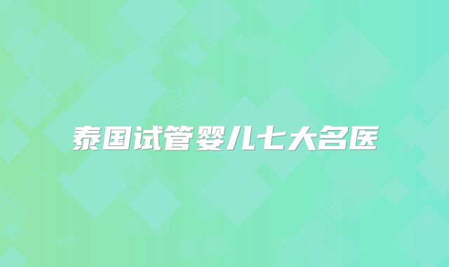 泰国试管婴儿七大名医