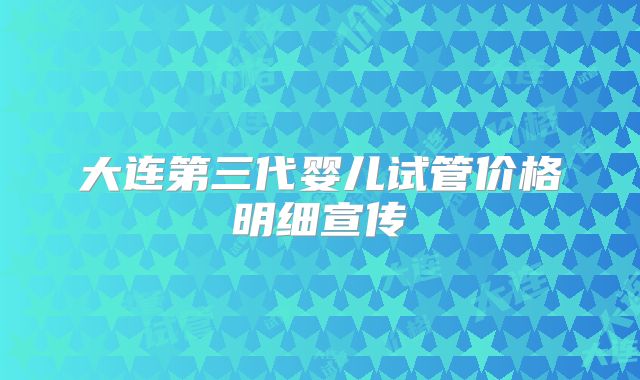 大连第三代婴儿试管价格明细宣传