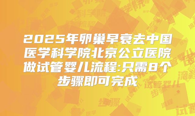 2025年卵巢早衰去中国医学科学院北京公立医院做试管婴儿流程:只需8个步骤即可完成