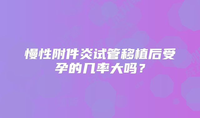 慢性附件炎试管移植后受孕的几率大吗？