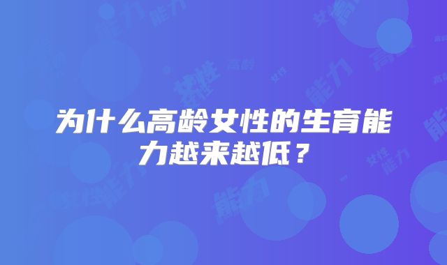 为什么高龄女性的生育能力越来越低?