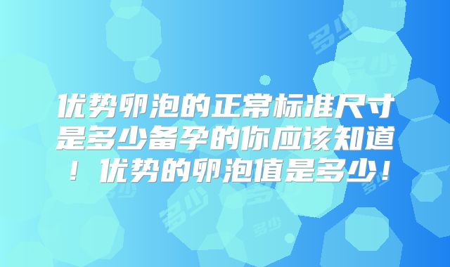 优势卵泡的正常标准尺寸是多少备孕的你应该知道!优势的卵泡值是多少!