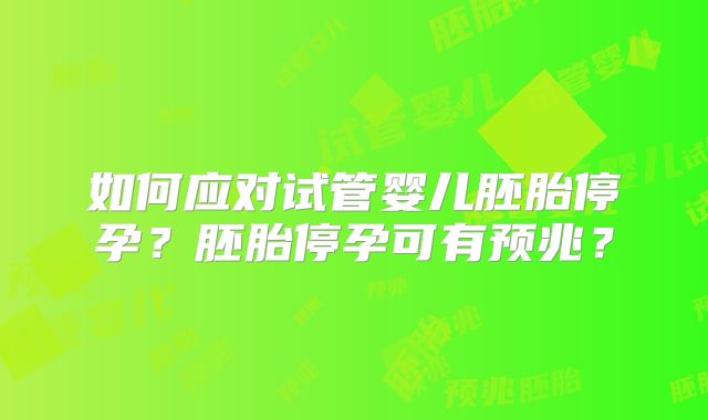 如何应对试管婴儿胚胎停孕？胚胎停孕可有预兆？