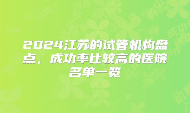 2024江苏的试管机构盘点，成功率比较高的医院名单一览