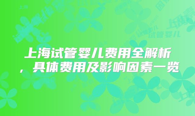 上海试管婴儿费用全解析,具体费用及影响因素一览
