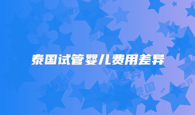 泰国试管婴儿费用差异