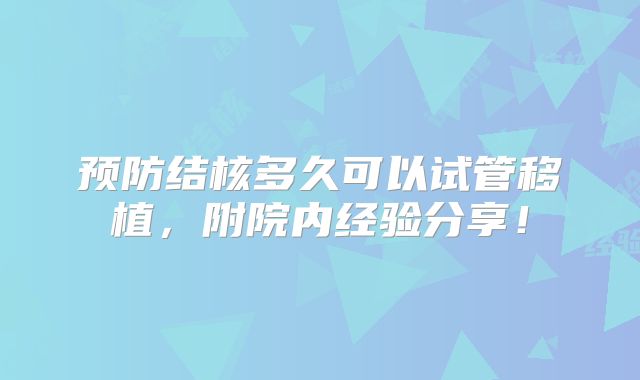 预防结核多久可以试管移植，附院内经验分享！