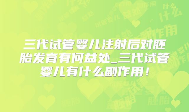 三代试管婴儿注射后对胚胎发育有何益处_三代试管婴儿有什么副作用！