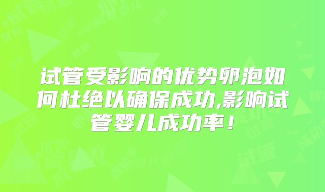 试管受影响的优势卵泡如何杜绝以确保成功,影响试管婴儿成功率！