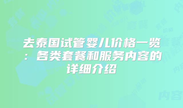 去泰国试管婴儿价格一览：各类套餐和服务内容的详细介绍