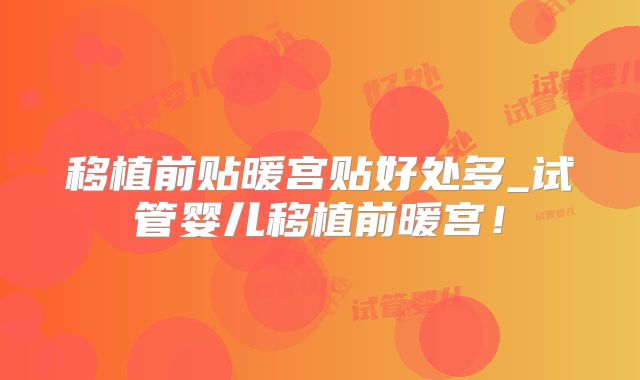 移植前贴暖宫贴好处多_试管婴儿移植前暖宫!