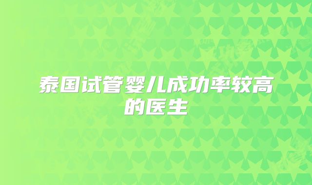 泰国试管婴儿成功率较高的医生