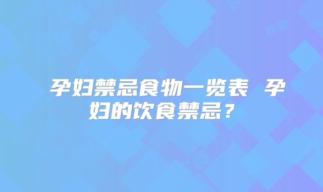 孕妇禁忌食物一览表 孕妇的饮食禁忌?