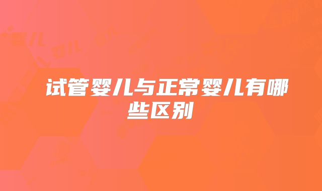 ​试管婴儿与正常婴儿有哪些区别