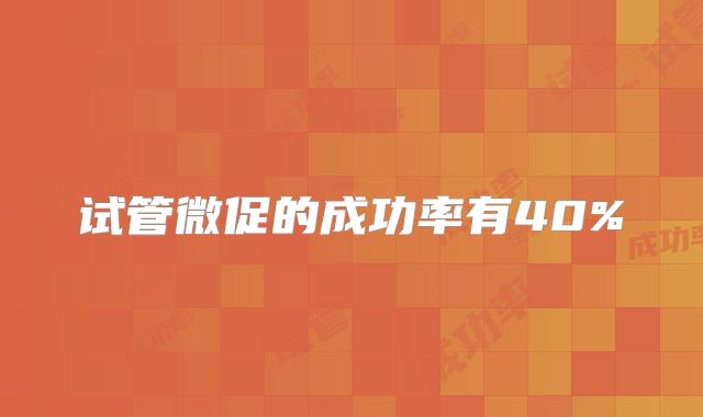 试管微促的成功率有40%