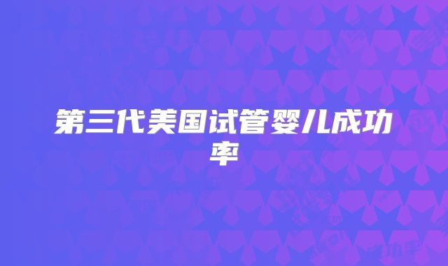 第三代美国试管婴儿成功率