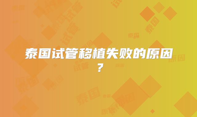 泰国试管移植失败的原因?