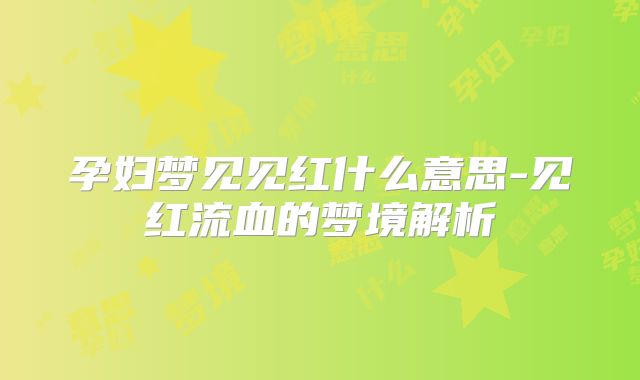 孕妇梦见见红什么意思-见红流血的梦境解析
